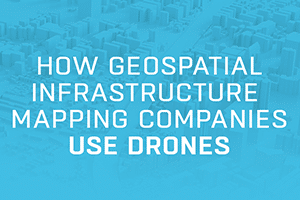 How Geospatial Infrastructure Mapping Companies Use Drones